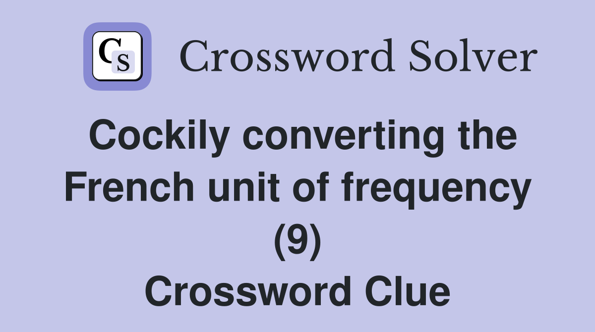 Cockily converting the French unit of frequency (9) Crossword Clue Answers Crossword Solver